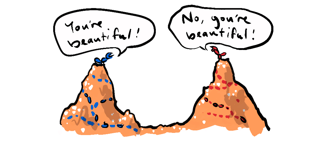 Ants on different ant hills yelling 'you're beautiful, no, you're beautiful'.