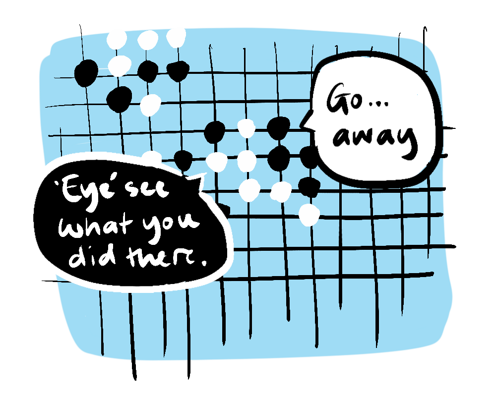 A Go board with the pieces saying 'Go away' and the reply 'Eye see what you did there'