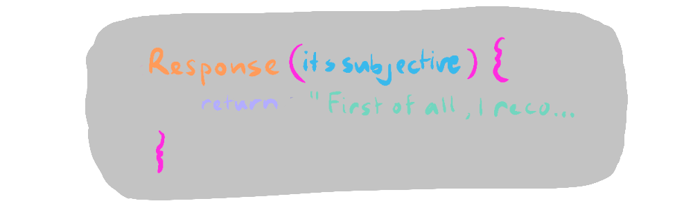 func Response(string 'It's subjective') { return = 'First of all, I recognise that moral positions...'}