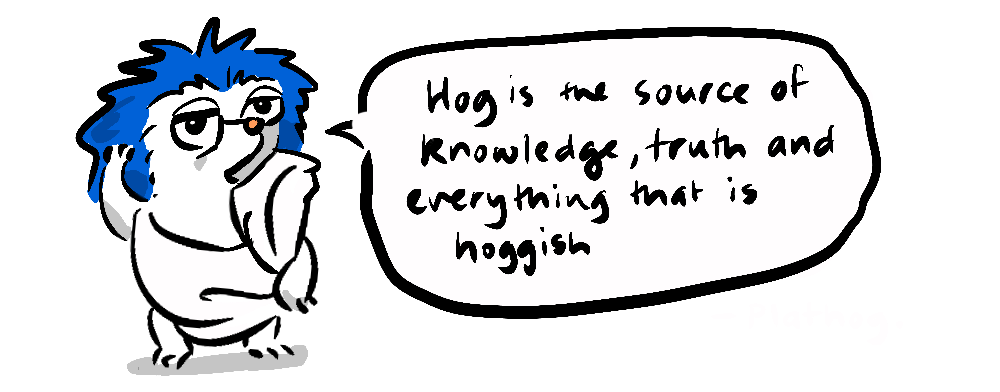 The Hog is the source of knowledge, truth, and everything that is hoggish. - Plathog